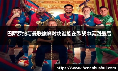巴萨罗纳与曼联巅峰对决谁能在欧战中笑到最后