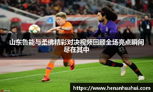 山东鲁能与柔佛精彩对决视频回顾全场亮点瞬间尽在其中