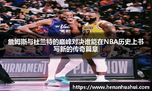 詹姆斯与杜兰特的巅峰对决谁能在NBA历史上书写新的传奇篇章