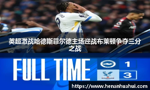 英超激战哈德斯菲尔德主场迎战布莱顿争夺三分之战