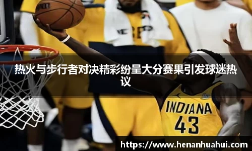 热火与步行者对决精彩纷呈大分赛果引发球迷热议