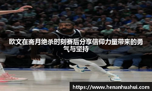 欧文在斋月绝杀时刻赛后分享信仰力量带来的勇气与坚持